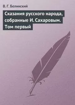 Виссарион Белинский - Сказания русского народа, собранные И. Сахаровым. Том первый