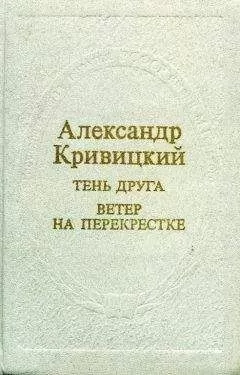 Александр Кривицкий - Тень друга. Ветер на перекрестке