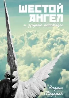 Вадим Фёдоров - Шестой ангел. И другие рассказы