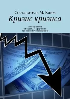 Максим Клим - Кризис кризиса. Злободневные анекдоты и афоризмы про экономический кризис