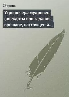 Сборник - Утро вечера мудренее (анекдоты про гадания, прошлое, настоящее и будущее)