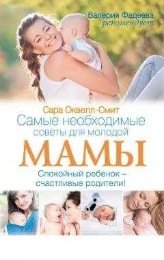 Сара Оквелл-Смит - Самые необходимые советы для молодой мамы. Спокойный ребенок – счастливые родители!