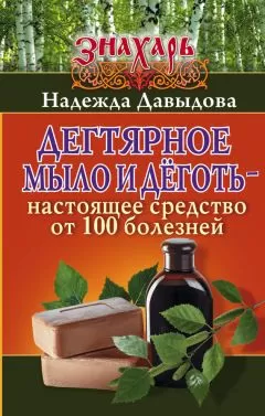 Надежда Давыдова - Дегтярное мыло и деготь – настоящее средство от 100 болезней