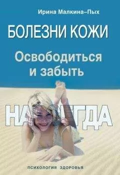 Ирина Малкина-Пых - Болезни кожи. Освободиться и забыть. Навсегда