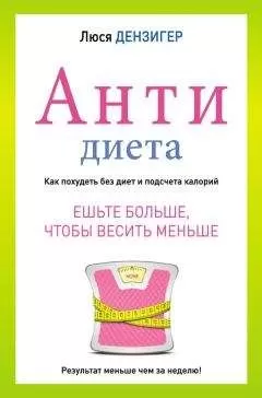 Люси Дензигер - Антидиета. Ешьте больше, чтобы весить меньше