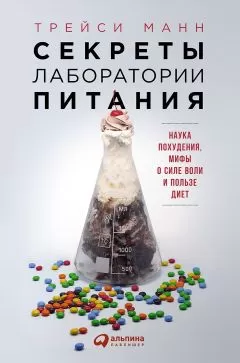 Трейси Манн - Секреты лаборатории питания. Наука похудения, мифы о силе воли и пользе диет