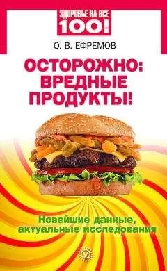 Олег Ефремов - Осторожно: вредные продукты! Новейшие данные, актуальные исследования