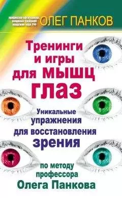 Олег Панков - Тренинги и игры для мышц глаз. Уникальные упражнения для восстановления зрения по методу профессора Олега Панкова
