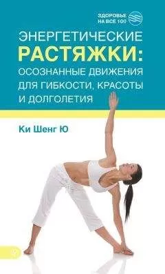 Ки Шенг Ю - Энергетические растяжки: осознанные движения для гибкости, красоты и долголетия