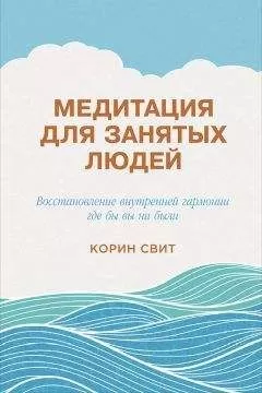 Корин Свит - Медитация для занятых людей. Восстановление внутренней гармонии где бы вы ни были