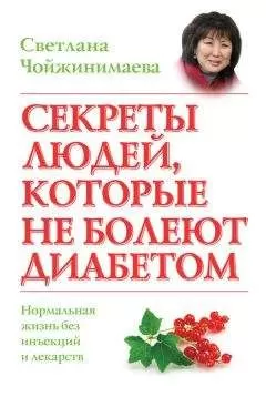 Светлана Чойжинимаева - Секреты людей, которые не болеют диабетом. Нормальная жизнь без инъекций и лекарств