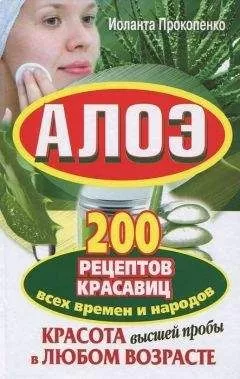 Иоланта Прокопенко - Алоэ. Красота высшей пробы в любом возрасте. 200 рецептов красавиц всех времен и народов