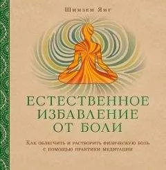 Шинзен Янг - Естественное избавление от боли. Как облегчить и растворить физическую боль с помощью практики медитации