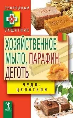 Виктор Зайцев - Хозяйственное мыло, парафин и деготь. Чудо-целители