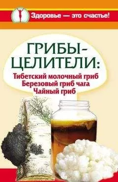 Анна Чуднова - Грибы-целители. Тибетский молочный гриб. Березовый гриб чага. Чайный гриб