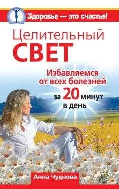 Анна Чуднова - Целительный свет. Избавляемся от всех болезней за 20 минут в день