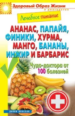 Сергей Кашин - Ананас, папайя, финики, хурма, манго, бананы, инжир и барбарис. Чудо-доктора от 100 болезней