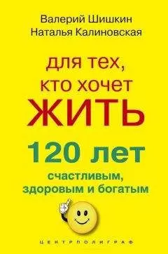 Наталья Калиновская - Для тех, кто хочет жить 120 лет счастливым, здоровым и богатым