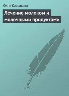 Юлия Савельева - Лечение молоком и молочными продуктами