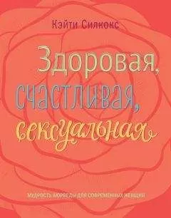 Кэйти Силкокс - Здоровая, счастливая, сексуальная. Мудрость аюрведы для современных женщин