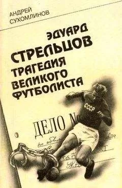 Андрей Сухомлинов - Эдуард Стрельцов. Трагедия великого футболиста