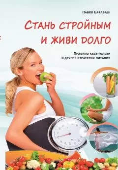 Павел Барабаш - Стань стройным и живи долго. Правило кастрюльки и другие стратегии питания