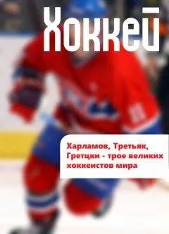 Илья Мельников - Харламов, Третьяк, Гретцки – трое великих хоккеистов мира
