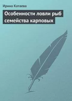 Ирина Катаева - Особенности ловли рыб семейства карповых