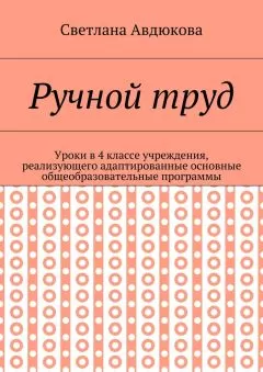 Светлана Авдюкова - Ручной труд. Уроки в 4 классе учреждения, реализующего адаптированные основные общеобразовательные программы
