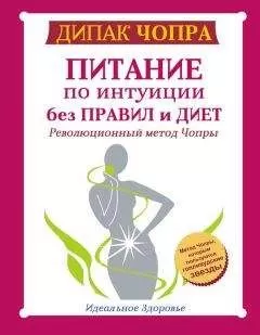 Дипак Чопра - Питание по интуиции без правил и диет. Революционный метод Чопры
