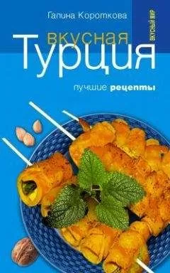 Галина Короткова - Вкусная Турция. Лучшие рецепты