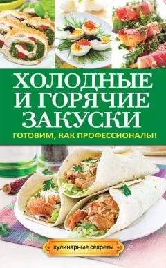 Анастасия Кривцова - Холодные и горячие закуски. Готовим, как профессионалы!