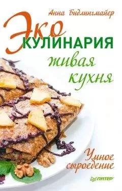 Анна Бидлингмайер - Эко-кулинария: живая кухня. Умное сыроедение