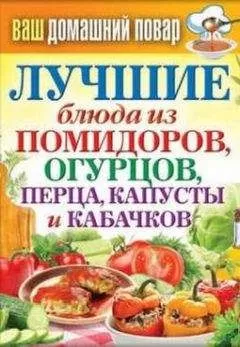 Сергей Кашин - Лучшие блюда из помидоров, огурцов, перца, капусты и кабачков