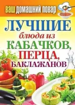 Сергей Кашин - Лучшие блюда из кабачков, перца, баклажанов