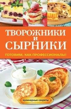 Галина Серикова - Творожники и сырники. Готовим, как профессионалы!