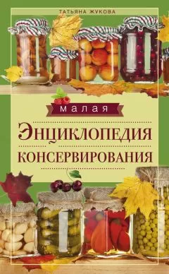 Татьяна Жукова - Малая энциклопедия консервирования