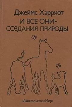 Джеймс Хэрриот - И все они – создания природы
