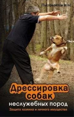 Вадим Пустовойтов - Дрессировка собак неслужебных пород. Защита хозяина и личного имущества