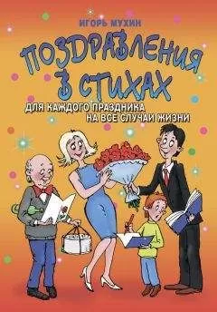 Игорь Мухин - Поздравления в стихах для каждого праздника на все случаи жизни