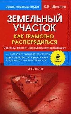 Виктор Щелоков - Земельный участок. Как грамотно распорядиться. Садоводу, дачнику, индивидуальному застройщику
