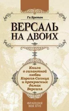 Ги Бретон - Версаль на двоих. Книга о галантной любви Короля-Солнца и прекрасных дамах Версаля