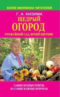 Галина Кизима - Щедрый огород, урожайный сад, яркий цветник: самые полные ответы на самые важные вопросы