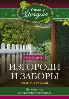 Анна Зорина - Изгороди и заборы своими руками