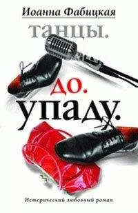 Иоанна Фабицкая - Танцы. До. Упаду. Истерический любовный роман