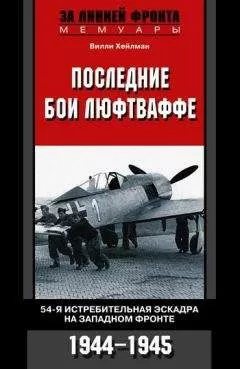 Вилли Хейлман - Последние бои люфтваффе. 54-я истребительная эскадра на Западном фронте. 1944-1945