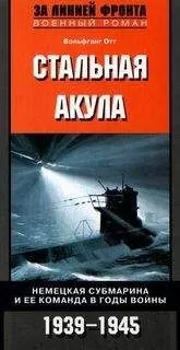Вольфганг Отт - Стальная акула. Немецкая субмарина и ее команда в годы войны. 1939-1945