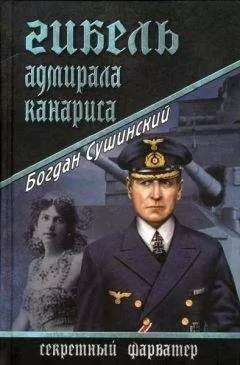 Богдан Сушинский - Гибель адмирала Канариса