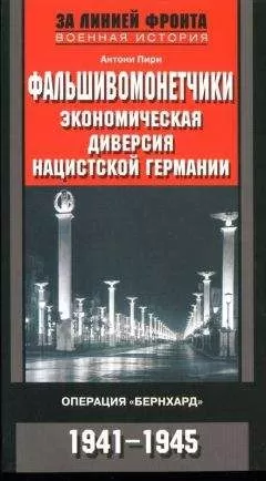 Антони Пири - Фальшивомонетчики. Экономическая диверсия нацистской Германии. Операция «Бернхард» 1941-1945