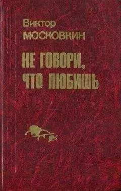 Виктор Московкин - Ремесленники. Дорога в длинный день. Не говори, что любишь: Повести